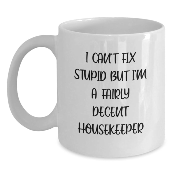 Funny Housekeeper Gifts - Gifts from Friends, Women, Coworkers - Valentine's Unique White Coffee Mug 'I Can't Fix Stupid But I'm A Fairly Decent Housekeeper' - Main