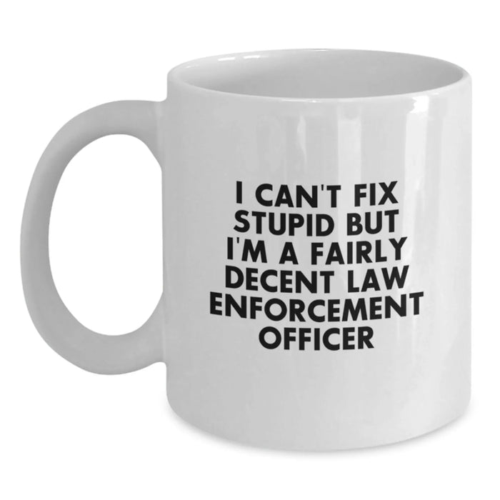 Funny Christmas Unique Gifts for Law Enforcement Officer Men from Family - White Coffee Mug - 'I Can't Fix Stupid But I'm A Fairly Decent Law Enforcement Officer' - Main