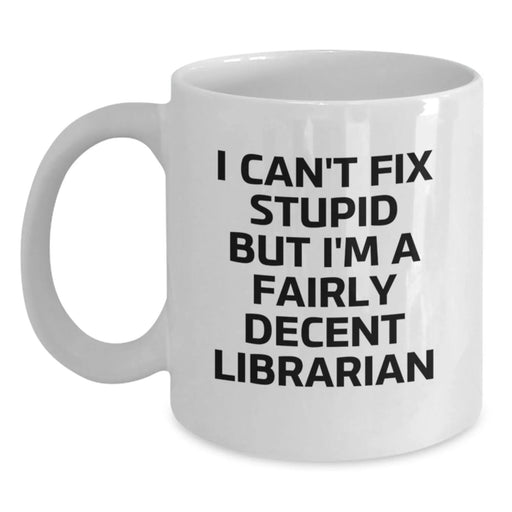 Funny Librarian Gifts from Friends Unique Birthday Unique White Coffee Mug 'I Can't Fix Stupid But I'm A Fairly Decent Librarian' - Main