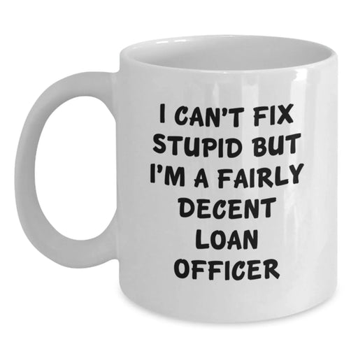 Funny Loan Officer Gifts, I Can't Fix Stupid But I'm A Fairly Decent Loan Officer Quote, White Coffee Mug for Loan Officer, Valentine's Unique Gifts from Friends - Main