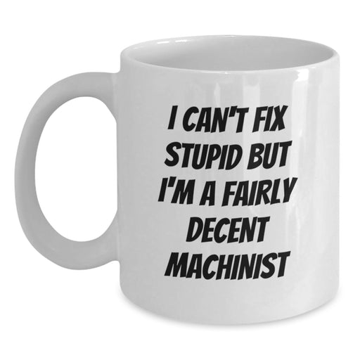 Funny Machinist Gifts for Men - White Coffee Mug - I Can't Fix Stupid But I'm A Fairly Decent Machinist Valentine's Unique - Main