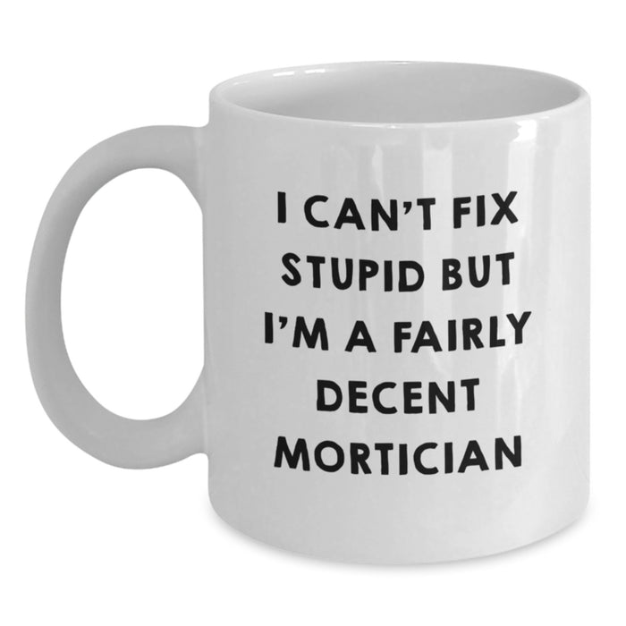 Funny Mortician Gifts for Men Women Friends Coworkers - I Can't Fix Stupid But I'm A Fairly Decent Mortician White Coffee Mug - Main