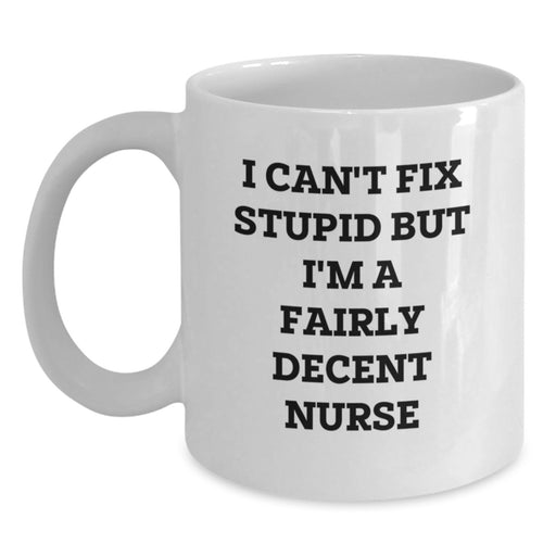 Funny Nurse Gifts from Men, Women, or Friends to Nurses on Valentine's Unique - White Coffee Mug with 'I Can't Fix Stupid But I'm A Fairly Decent Nurse' Quote - Main