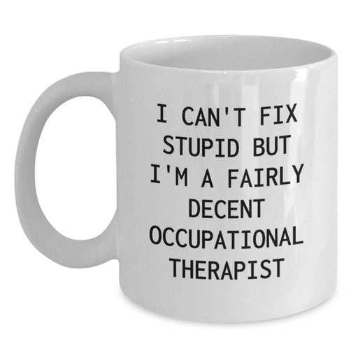 Funny Occupational Therapist Gifts for Men or Women, White Coffee Mug, 'I Can't Fix Stupid But I'm A Fairly Decent Occupational Therapist' Quote, Birthday Unique Gifts from Friends or Family - Main