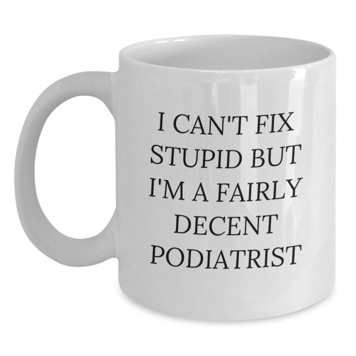 Funny Gift Ideas for Podiatrist Friends and Family - I Can't Fix Stupid But I'm A Fairly Decent Podiatrist White Coffee Mug - Main