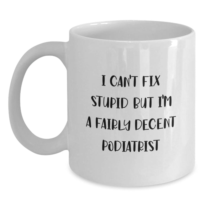 Funny Podiatrist Gifts from Friends, Unique Valentine's Unique Gifts for Podiatrist, White Coffee Mug with 'I Can't Fix Stupid But I'm A Fairly Decent Podiatrist' Quote - Main