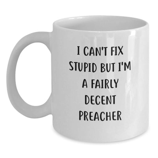 Funny Preacher Gifts from Men to Friends, Unique Valentine's Unique Gifts for Preacher, White Coffee Mug with 'I Can't Fix Stupid But I'm A Fairly Decent Preacher' - Main