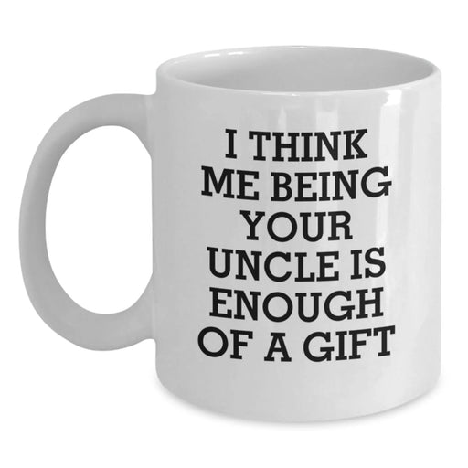 Funny Uncle Birthday Unique Gift, 'I Think Me Being Your Uncle Is Enough Of A Gift', 11oz or 15oz White Coffee Mug, Gifts from Family or Friends - Main