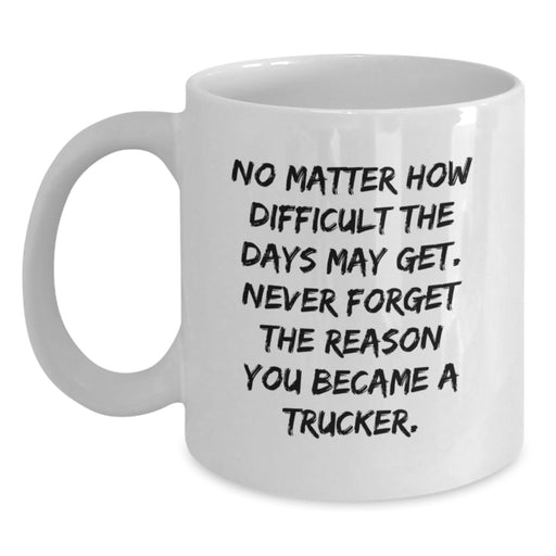 Funny Trucker White Coffee Mug Gifts for Women from Husband - Valentine's Unique Gifts for Him with 'Never Forget The Reason You Became A Trucker.' - Main