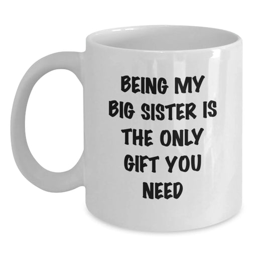 Funny Big Sister Gifts for Big Sisters, White Coffee Mug with Being My Big Sister Is The Only Gift You Need, Gifts from Men to Big Sister, Perfect for Christmas - Main