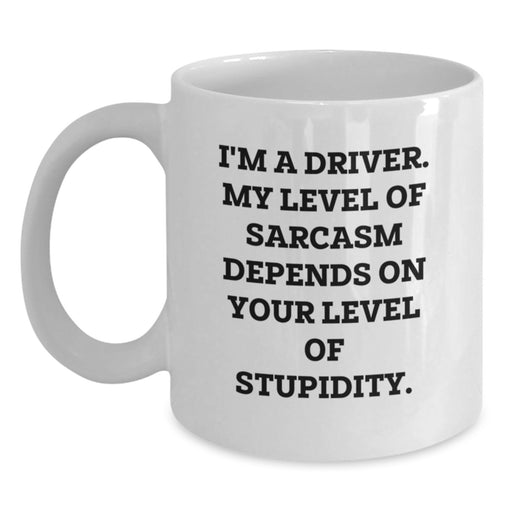 Funny Driver Gifts from Friends for Valentine's Unique White Coffee Mug - I'm A Driver. My Level Of Sarcasm Depends On Your Level Of Stupidity. - Main