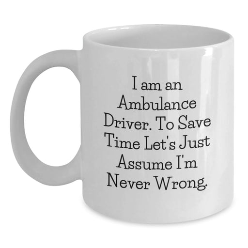 Funny Ambulance Driver Gifts for Men, Ambulance Driver White Coffee Mug, 'I Am An Ambulance Driver. To Save Time Let's Just Assume I'm Never Wrong.' Birthday Unique Gifts from Friends - Main