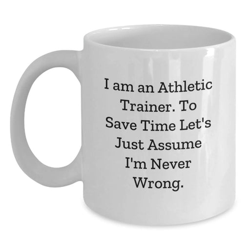 Funny Athletic Trainer Gifts for Men, White Coffee Mug, Perfect Birthday Unique Gift from Friends, 'I Am An Athletic Trainer. To Save Time Let's Just Assume I'm Never Wrong.' - Main