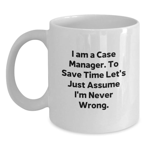 Funny Case Manager Gifts, Unique White Coffee Mug for Dad, I Am A Case Manager. To Save Time Let's Just Assume I'm Never Wrong. Father's Day Unique Gift - Main