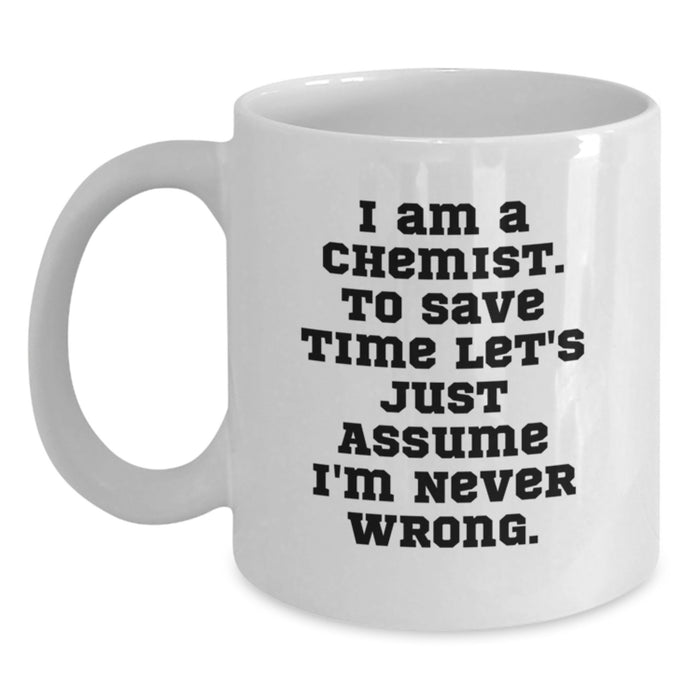 Funny Chemist Gifts from Dad, White Coffee Mug for Him, 'I Am A Chemist. To Save Time Let's Just Assume I'm Never Wrong.' Quote on Father's Day - Main