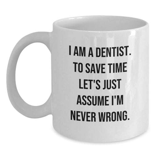 Funny Dentist Gifts from Friends for Women, White Coffee Mug - 'I Am A Dentist. To Save Time Let's Just Assume I'm Never Wrong.' - Main