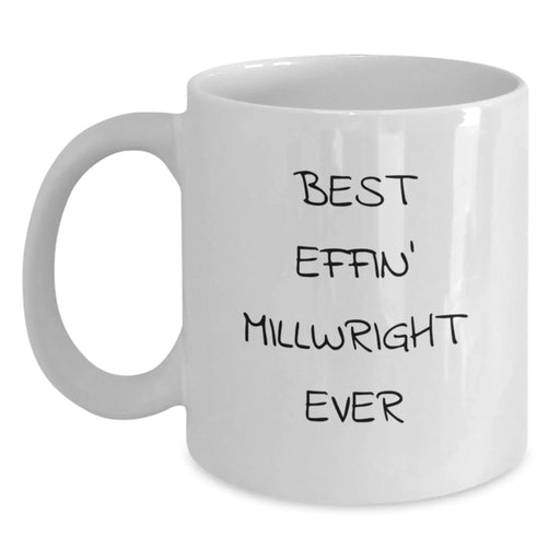 Funny Millwright Humor Gifts for Millwright Friends, Funny Birthday Unique Gifts from Friends for Millwright, White Coffee Mug - Best Effin' Millwright Ever - Main