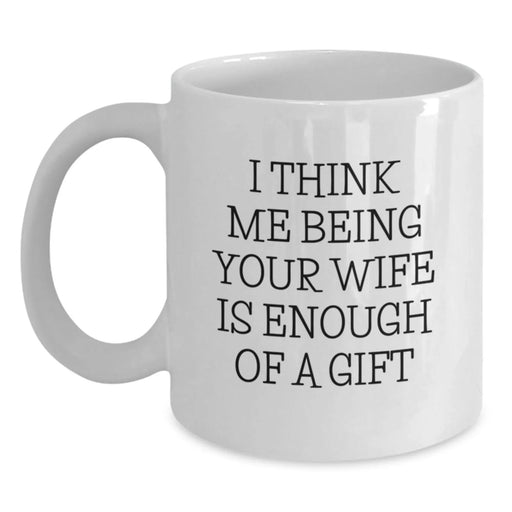 Funny Wife Gifts from Men, White Coffee Mug, Christmas Unique Ideas for Her, I Think Me Being Your Wife Is Enough Of A Gift - Main