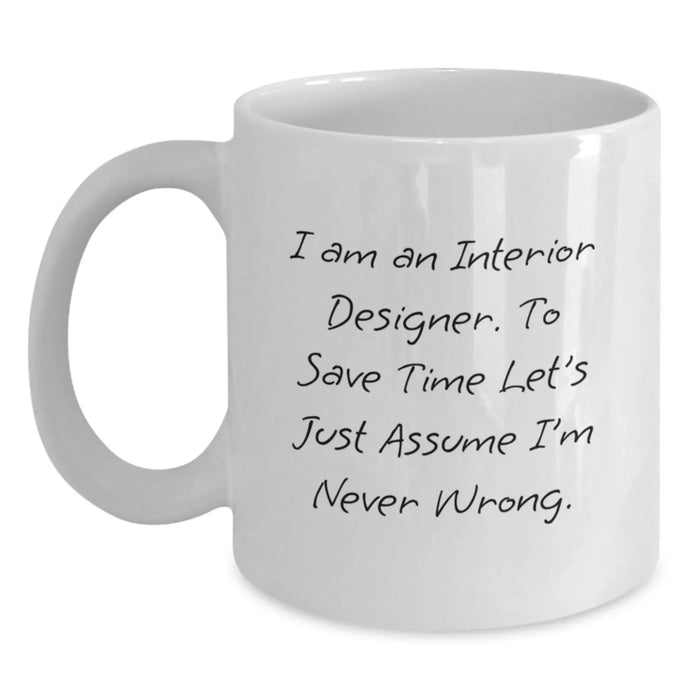 Funny Interior Designer Gifts for Men - White Coffee Mug - I Am An Interior Designer. To Save Time Let's Just Assume I'm Never Wrong. - Unique Birthday Unique Gifts from Friends to Family - Main
