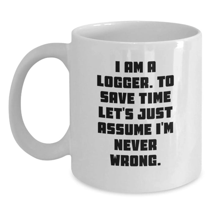 Funny Logger Unique Gifts for Birthday, Personalized White Coffee Mug, 'I Am A Logger To Save Time Let's Just Assume I'm Never Wrong' Funny Quote, Gifts from Men to Logger Friends and Family - Main