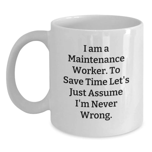 Funny Maintenance Worker Gifts for Men, White Coffee Mug for Maintenance Worker - 'I Am A Maintenance Worker. To Save Time Let's Just Assume I'm Never Wrong.' - Main