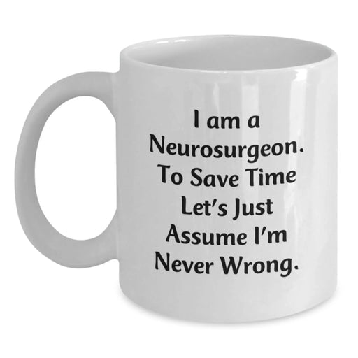 Funny Neurosurgeon Gifts from Friends to Neurosurgeon, I Am A Neurosurgeon. To Save Time Let's Just Assume I'm Never Wrong. Christmas Unique Mugs for Men and Women, White Coffee Mug 11oz or 15oz - Main
