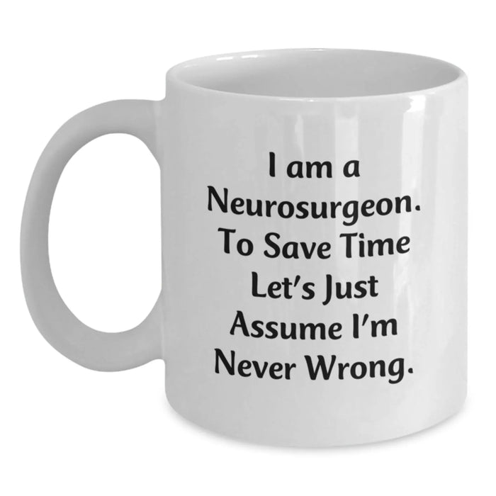 Funny Neurosurgeon Gifts from Friends to Neurosurgeon, I Am A Neurosurgeon. To Save Time Let's Just Assume I'm Never Wrong. Christmas Unique Mugs for Men and Women, White Coffee Mug 11oz or 15oz - Main
