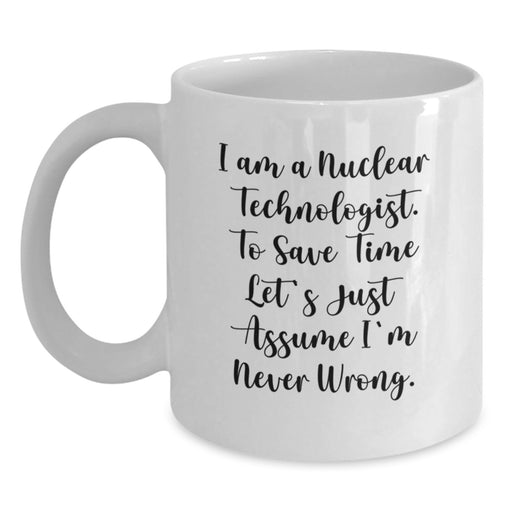 Funny Nuclear Technologist Gifts from Men to Nuclear Technologists for Graduation Unique Gifts White Coffee Mug, Nuclear Technologist White Coffee Mug, I'm Never Wrong Mug - Main