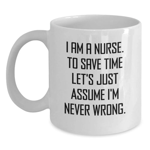 Funny Nurse Gifts from Friends Birthday Unique White Coffee Mug 'I Am A Nurse To Save Time Let's Just Assume I'm Never Wrong' - Main