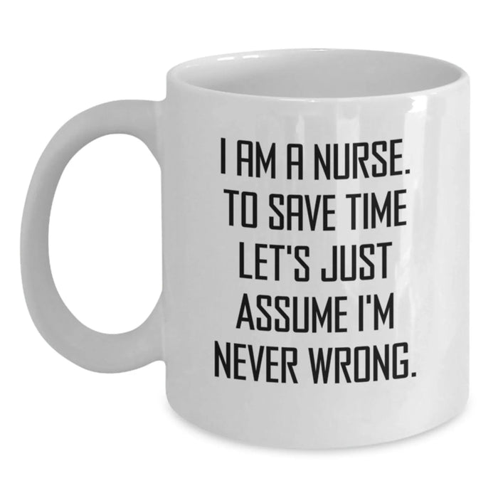 Funny Nurse Gifts from Friends Birthday Unique White Coffee Mug 'I Am A Nurse To Save Time Let's Just Assume I'm Never Wrong' - Main