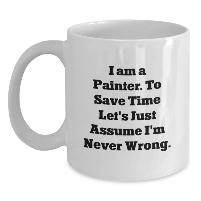 Funny Painter Gifts, Birthday Unique Mugs for Men, White Coffee Mugs with Quote 'I Am A Painter. To Save Time Let's Just Assume I'm Never Wrong.', Gifts from Friends - Main