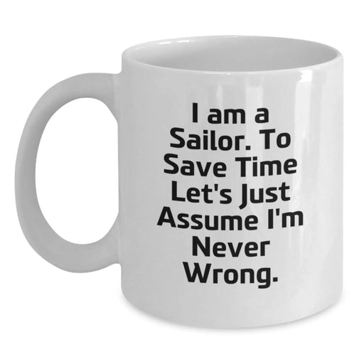 Funny Sailor Gifts from Friends, Men, Women, Family - White Coffee Mug for Sailor 'I Am A Sailor. To Save Time Let's Just Assume I'm Never Wrong.' Birthday Unique Gifts - Main