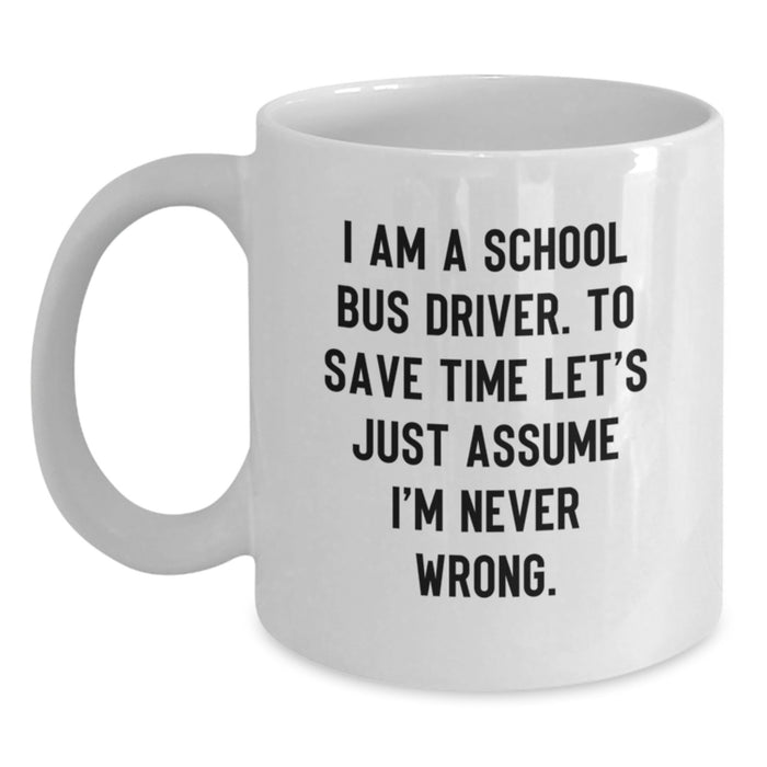 Funny School Bus Driver Gifts from Family, Unique White Coffee Mug for School Bus Driver Men on Father's Day, 'I Am A School Bus Driver. To Save Time Let's Just Assume I'm Never Wrong.' - Main