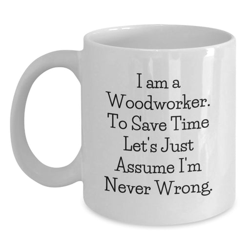 Funny Woodworker Gifts from Men to Mom on Mother's Day - 'I Am A Woodworker. To Save Time Let's Just Assume I'm Never Wrong.' White Coffee Mug - Main