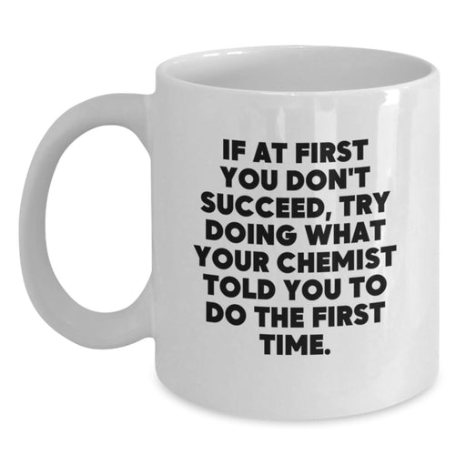 Funny Chemist Gifts from Men for Mother's Day Unique White Coffee Mugs, Quote: 'If At First You Don't Succeed, Try Doing What Your Chemist Told You To Do The First Time.' - Main