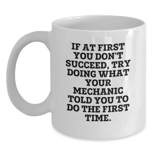 Funny Mechanic Gifts from Men to Friends White Coffee Mug If 'At First You Don't Succeed Try Doing What Your Mechanic Told You To Do The First Time' Christmas Unique Presents - Main