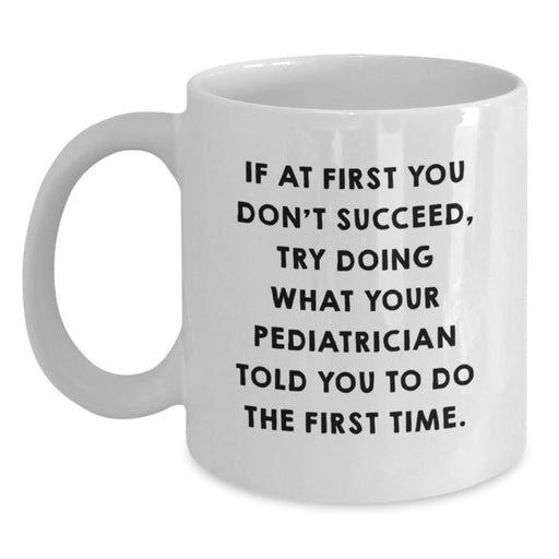 Funny Pediatrician Gifts from Friends, Gifts for Pediatrician, White Coffee Mug, If At First You Don't Succeed Try Doing What Your Pediatrician Told You To Do The First Time, Graduation Unique Gifts - Main