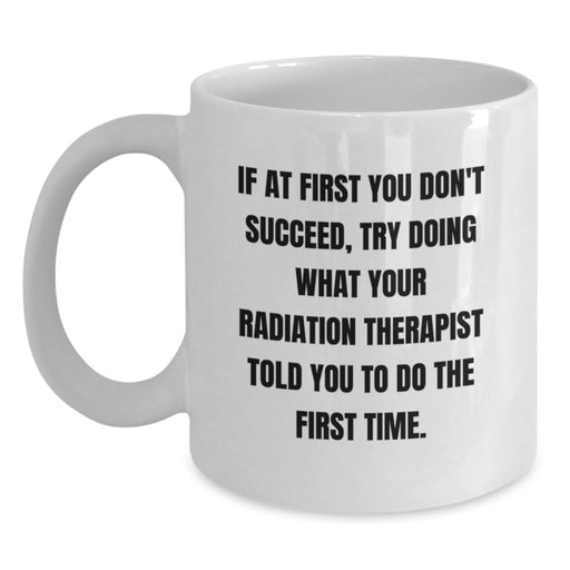 Funny Radiation Therapist Gifts from Friends for Graduation Unique White Coffee Mugs If at First You Don't Succeed Try Doing What Your Radiation Therapist Told You To Do The First Time - Main