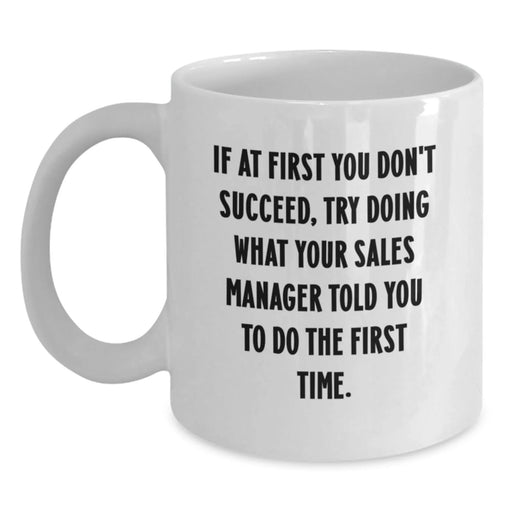 Funny Sales Manager Gifts for Men - If At First You Don't Succeed, Try Doing What Your Sales Manager Told You To Do The First Time White Coffee Mug, Birthday Unique Gifts from Friends - Main