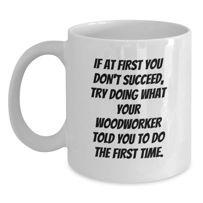 Funny Woodworker Gifts from Friends and Family, White Coffee Mug for Men and Women, Graduation Unique Presents with If At First You Don't Succeed Quote - Main
