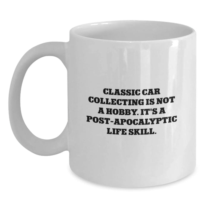 Classic Car Collecting Enthusiast Gifts from Men, Funny White Coffee Mug - 'Classic Car Collecting Is Not A Hobby. It's A Post-apocalyptic Life Skill.' Christmas Unique Gifts for Friends - Main