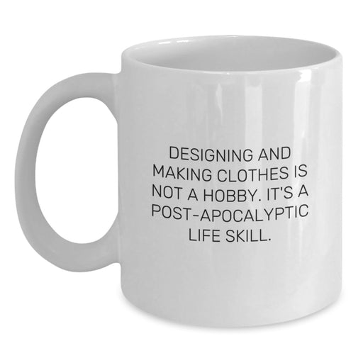 Funny Designing and Making Clothes Gifts for Graduating Men, White Coffee Mug - Gifts from Friends, Inspirational Quote: Designing And Making Clothes Is Not A Hobby, Post-apocalyptic Life Skill. - Main