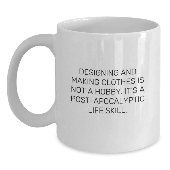 Funny Designing and Making Clothes Gifts for Graduating Men, White Coffee Mug - Gifts from Friends, Inspirational Quote: Designing And Making Clothes Is Not A Hobby, Post-apocalyptic Life Skill. - Main