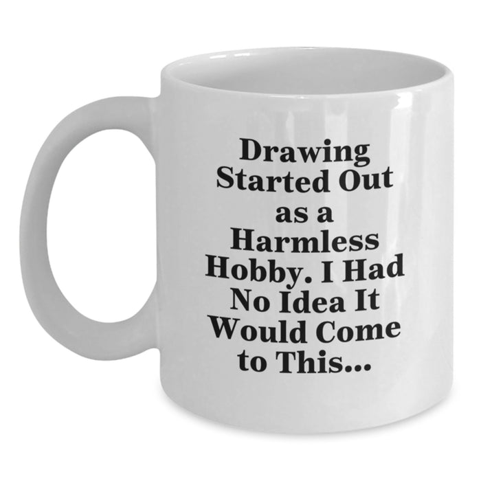 Funny Drawing Lover Gifts from Friends and Family for Graduation Unique Gifts - Drawing Started Out As A Harmless Hobby. I Had No Idea It Would Come To This... White Coffee Mug - Main