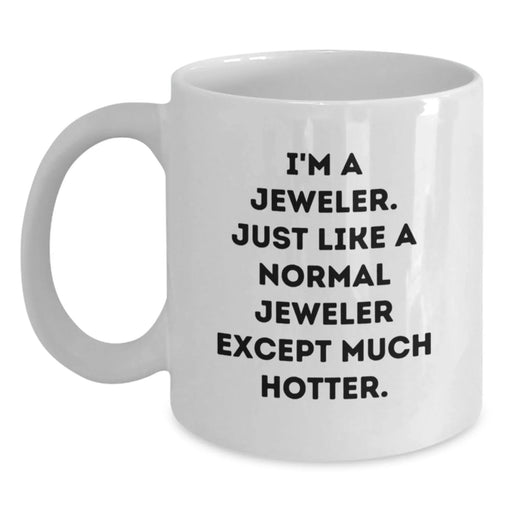 Funny Jeweler Gifts - White Coffee Mug for Birthday, 'I'm A Jeweler. Just Like A Normal Jeweler Except Much Hotter.' Quote, Gifts from Friends, Gifts for Jeweler - Main