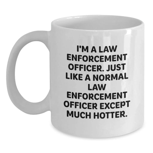 Funny Law Enforcement Officer White Coffee Mug for Birthday Unique Gifts from Friends - 'I'm A Law Enforcement Officer. Just Like A Normal Law Enforcement Officer Except Much Hotter.' - Main