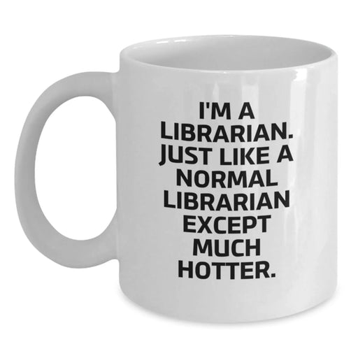 Funny Librarian Gifts, White Coffee Mug for Librarian, I'm A Librarian. Just Like A Normal Librarian Except Much Hotter., Gifts for Librarian from Family, Unique Graduation Gifts - Main