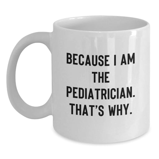 Funny Pediatrician Gifts from Family - White Coffee Mug Because I Am The Pediatrician That's Why - Main