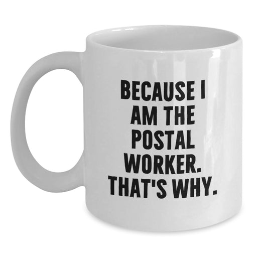 Funny Quote Gifts from Friends to Postal Worker - White Coffee Mug, Unique Graduation Unique Gifts for Men - Because I Am The Postal Worker. That's Why. - Main