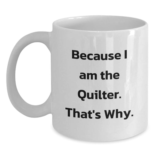 Funny Quilter Gifts for Men - White Coffee Mug - 'Because I Am The Quilter. That's Why.' - Main
